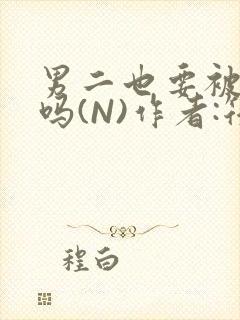 男二也要被爆炒吗(N)作者:筏喻