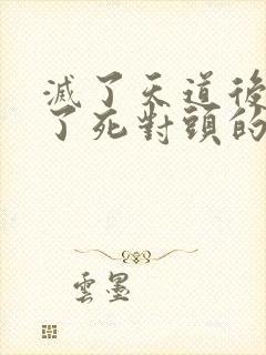 灭了天道后我成了死对头的师妹