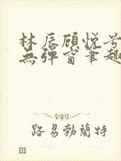 林辰顾悦兮正版无弹窗笔趣阁