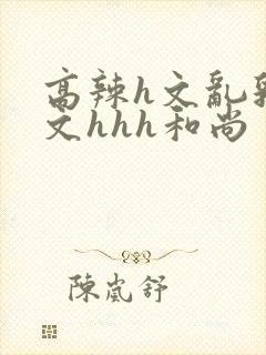 高辣h文乱乳h文hhh和尚封面