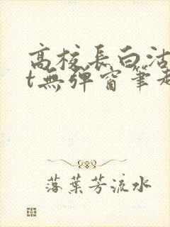 高校长白沽txt无弹窗笔趣阁