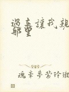 过来让我亲亲你那里