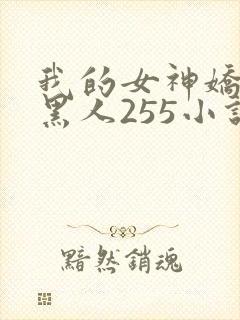 我的女神娇妻与黑人255小说
