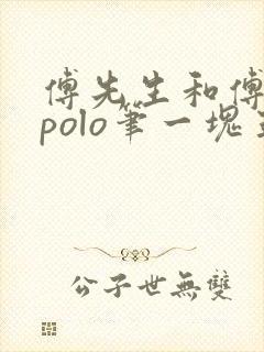 傅先生和傅太太polo笔一块五花肉
