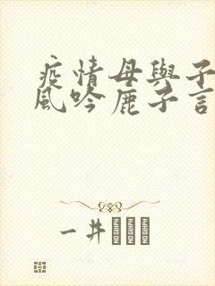 疫情母与子且听风吟鹿子言四