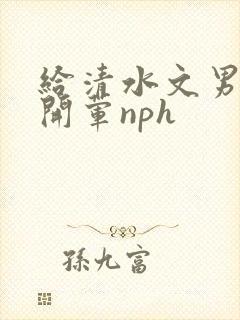 给清水文男主们开荤nph