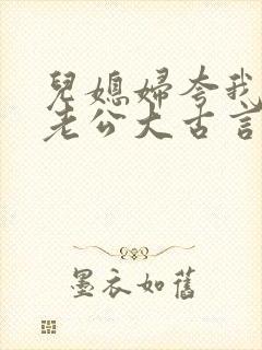 儿媳妇夸我比她老公大古言