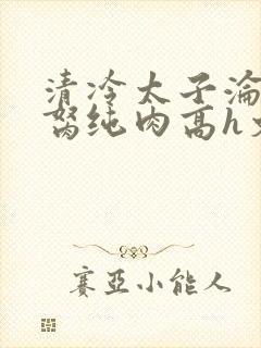 清冷太子沦为禁胬纯肉高h文