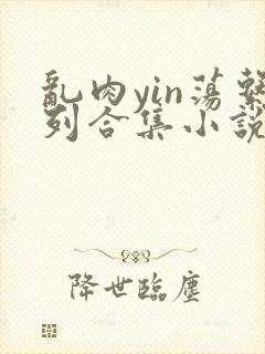乱肉yin荡系列合集小说封面