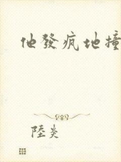 他发疯地撞着他