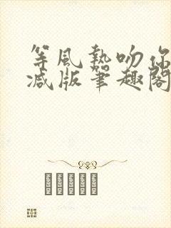 等风热吻你未删减版笔趣阁