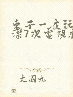 东子一夜玩弄白洁7次电视剧