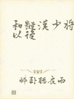 和糙汉少将闪婚以后