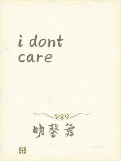 i dont care