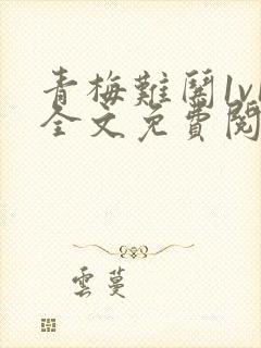 青梅难哄1v1全文免费阅读小说