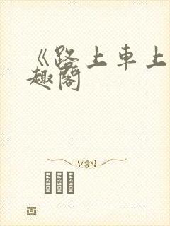 《路上车上》笔趣阁