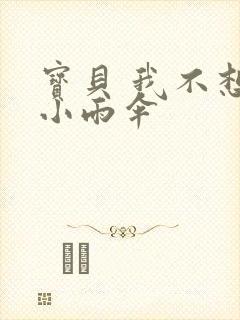 宝贝 我不想带小雨伞