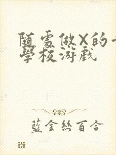 随处做X的世界学校游戏