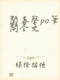 闻春声po笔趣阁全文