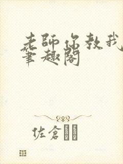 老师你教我小说笔趣阁