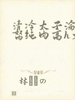 清冷太子沦为禁胬纯肉高h文