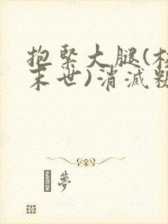 抱紧大腿(校园末世)消灭糖果小说