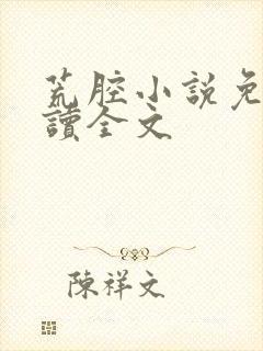 荒腔小说免费阅读全文