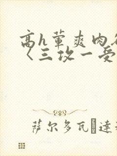 高h荤爽肉欲文〈三攻一受封面