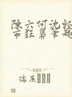 陈六何沈轻舞都市狂枭笔趣阁封面