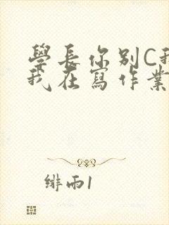 学长你别C我了我在写作业