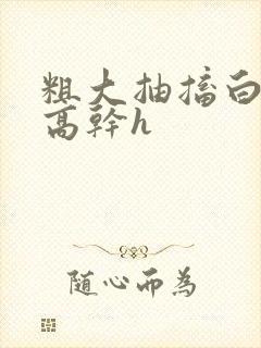 粗大抽搐白浊h高干h