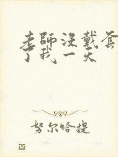老师没戴套子c了我一天