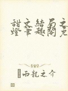 甜文结局之后青灯笔趣阁免费阅读