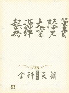 起源大陆笔趣阁无弹窗免费阅读
