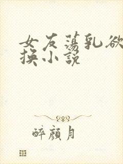 女友荡乳欲伦交换小说