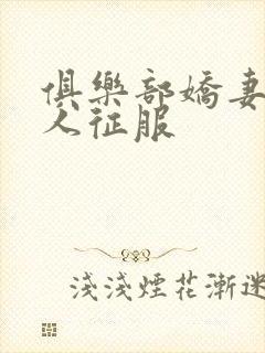 俱乐部娇妻被黑人征服