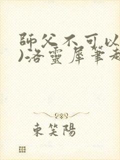 师父不可以(限)洛灵犀笔趣阁无弹窗封面