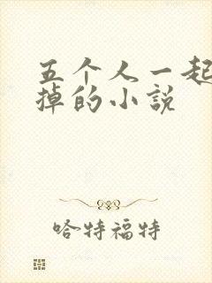 五个人一起会坏掉的小说