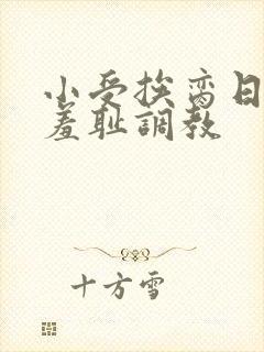 小受挨脔日常h羞耻调教