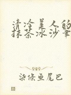 清冷美人的神奇抹茶冰沙笔趣阁