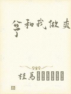 公和我做爽死我了