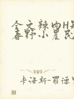 全文辣肉H短篇春野小农民