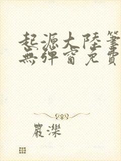 起源大陆笔趣阁无弹窗免费阅读封面