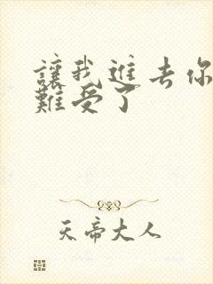 让我进去你就不难受了