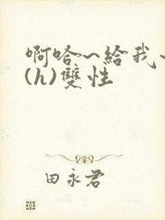 啊哈~给我~啊(h)双性