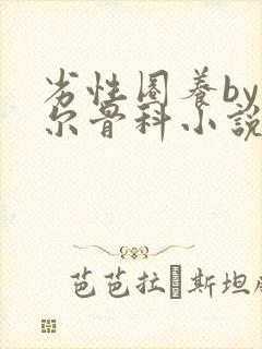 劣性圈养by夏尔骨科小说免费阅读