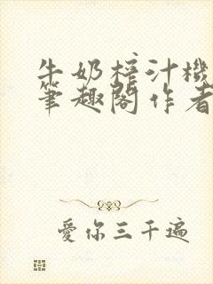 牛奶榨汁机po笔趣阁作者炖一碗汤无广