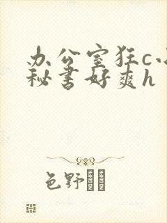 办公室狂c小雪秘书好爽h