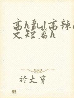 高h乱l高辣h文短篇h