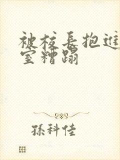 被校长抱进办公室糟蹋
